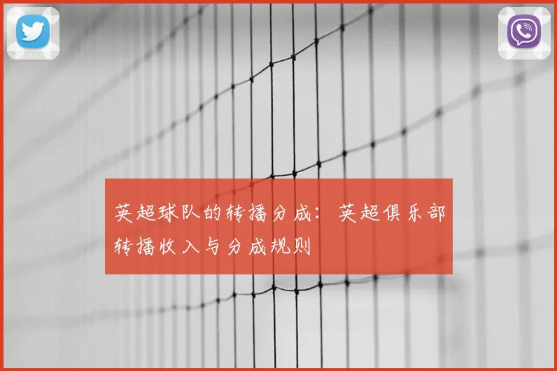 英超球队的转播分成：英超俱乐部转播收入与分成规则