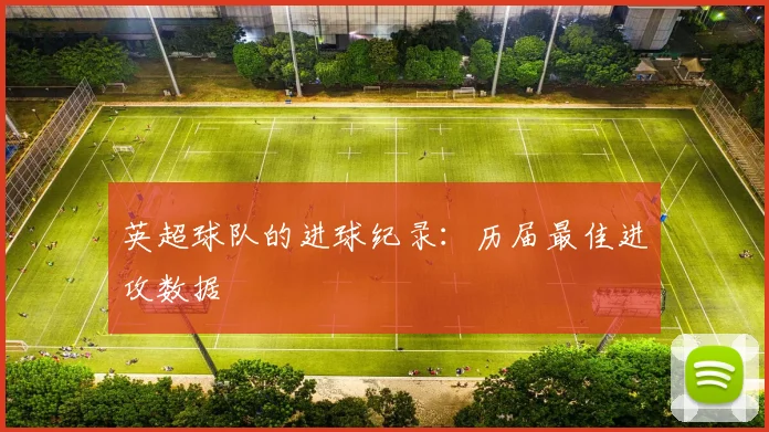 英超球队的进球纪录：历届最佳进攻数据