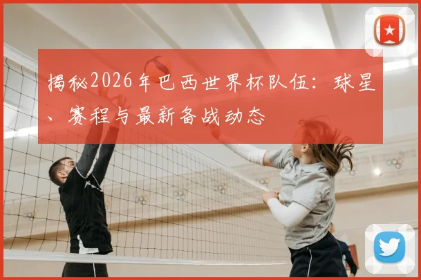 揭秘2026年巴西世界杯队伍：球星、赛程与最新备战动态