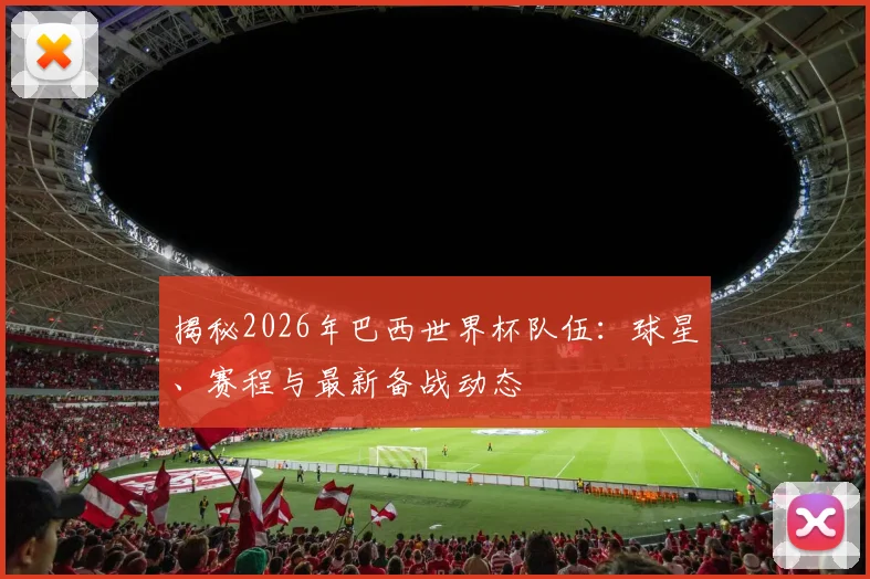 揭秘2026年巴西世界杯队伍：球星、赛程与最新备战动态