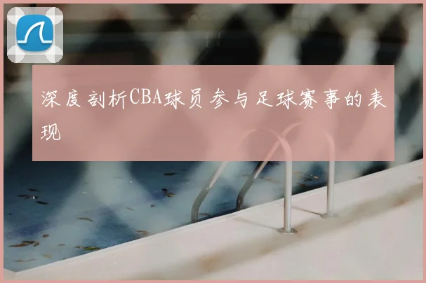 深度剖析CBA球员参与足球赛事的表现